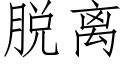 脱离 (仿宋矢量字库)