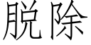 脱除 (仿宋矢量字库)