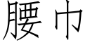 腰巾 (仿宋矢量字庫)