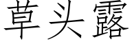 草头露 (仿宋矢量字库)