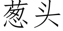 葱头 (仿宋矢量字库)