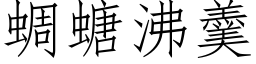 蜩螗沸羹 (仿宋矢量字庫)