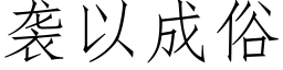 襲以成俗 (仿宋矢量字庫)