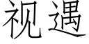 視遇 (仿宋矢量字庫)