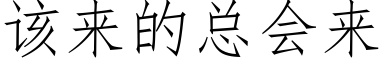 该来的总会来 (仿宋矢量字库)