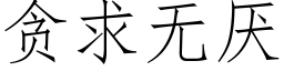 貪求無厭 (仿宋矢量字庫)