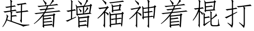 趕着增福神着棍打 (仿宋矢量字庫)