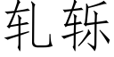 軋轹 (仿宋矢量字庫)