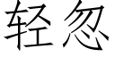 輕忽 (仿宋矢量字庫)