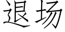 退場 (仿宋矢量字庫)