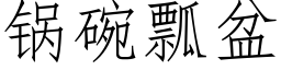 鍋碗瓢盆 (仿宋矢量字庫)