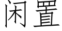 閑置 (仿宋矢量字庫)