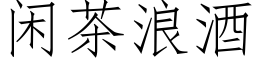 閑茶浪酒 (仿宋矢量字庫)