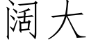 闊大 (仿宋矢量字庫)