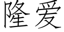 隆愛 (仿宋矢量字庫)