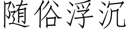 随俗浮沉 (仿宋矢量字库)