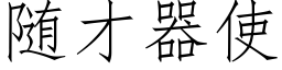 随才器使 (仿宋矢量字库)