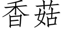 香菇 (仿宋矢量字庫)