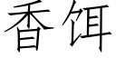 香餌 (仿宋矢量字庫)