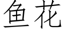 魚花 (仿宋矢量字庫)