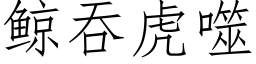 鲸吞虎噬 (仿宋矢量字库)