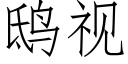 鸱視 (仿宋矢量字庫)