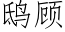 鸱顾 (仿宋矢量字库)