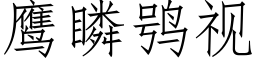 鷹瞵鸮視 (仿宋矢量字庫)