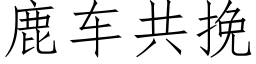 鹿车共挽 (仿宋矢量字库)