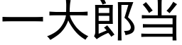 一大郎當 (黑體矢量字庫)