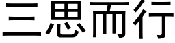 三思而行 (黑體矢量字庫)