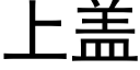 上盖 (黑体矢量字库)