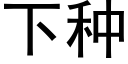 下種 (黑體矢量字庫)