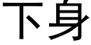 下身 (黑體矢量字庫)