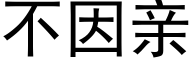 不因親 (黑體矢量字庫)