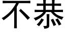 不恭 (黑體矢量字庫)