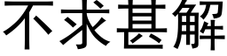 不求甚解 (黑體矢量字庫)