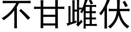 不甘雌伏 (黑体矢量字库)