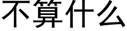 不算什么 (黑体矢量字库)