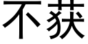 不獲 (黑體矢量字庫)