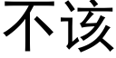 不該 (黑體矢量字庫)