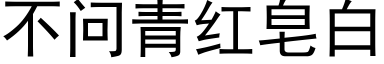 不问青红皂白 (黑体矢量字库)