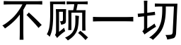 不顧一切 (黑體矢量字庫)