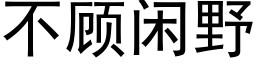 不顾闲野 (黑体矢量字库)