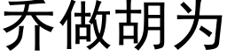 喬做胡為 (黑體矢量字庫)