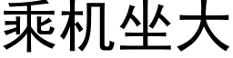 乘機坐大 (黑體矢量字庫)