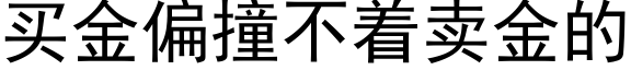 买金偏撞不着卖金的 (黑体矢量字库)