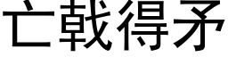 亡戟得矛 (黑體矢量字庫)