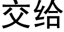 交給 (黑體矢量字庫)