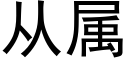 從屬 (黑體矢量字庫)